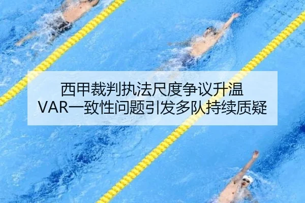 西甲裁判执法尺度争议升温 VAR一致性问题引发多队持续质疑
