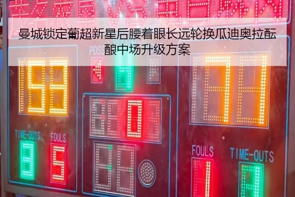 曼城锁定葡超新星后腰着眼长远轮换瓜迪奥拉酝酿中场升级方案